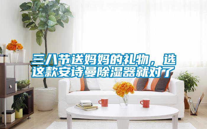 三八節送媽媽的禮物，選這款安詩曼除濕器就對了