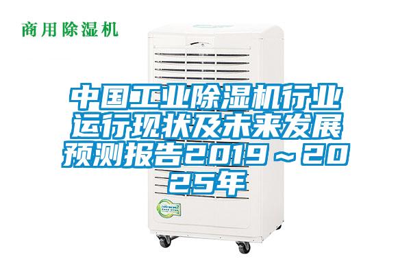 中國工業(yè)除濕機(jī)行業(yè)運行現(xiàn)狀及未來發(fā)展預(yù)測報告2019～2025年