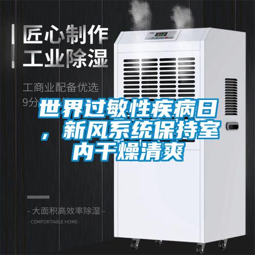 世界過敏性疾病日，新風系統(tǒng)保持室內(nèi)干燥清爽