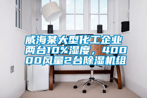 威海某大型化工企業兩臺10%濕度，40000風量2臺除濕機組