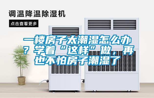 一樓房子太潮濕怎么辦？學著“這樣”做，再也不怕房子潮濕了