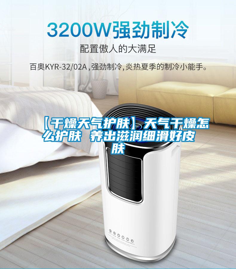 【干燥天氣護膚】天氣干燥怎么護膚 養(yǎng)出滋潤細(xì)滑好皮膚