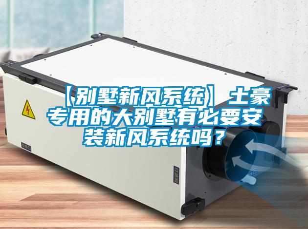 【別墅新風系統】土豪專用的大別墅有必要安裝新風系統嗎？