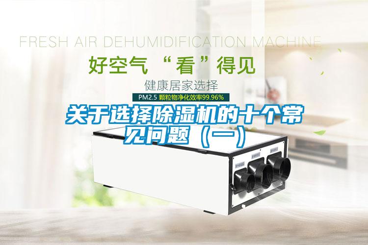 關(guān)于選擇除濕機(jī)的十個(gè)常見問題（一）
