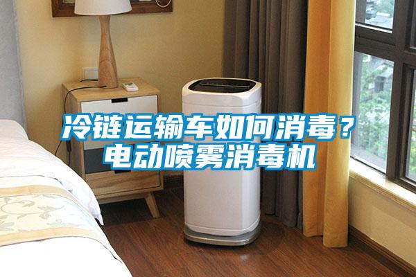 冷鏈運輸車如何消毒？電動噴霧消毒機