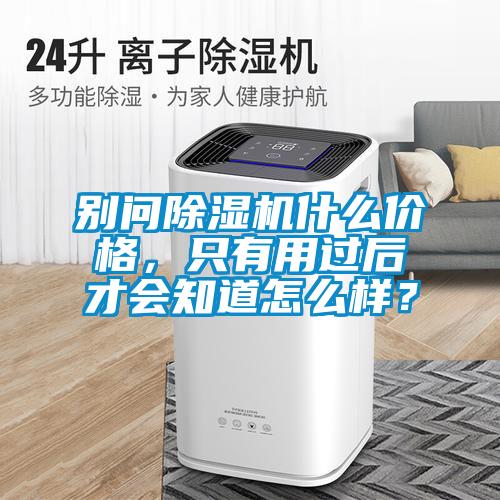 別問除濕機(jī)什么價(jià)格，只有用過后才會(huì)知道怎么樣？