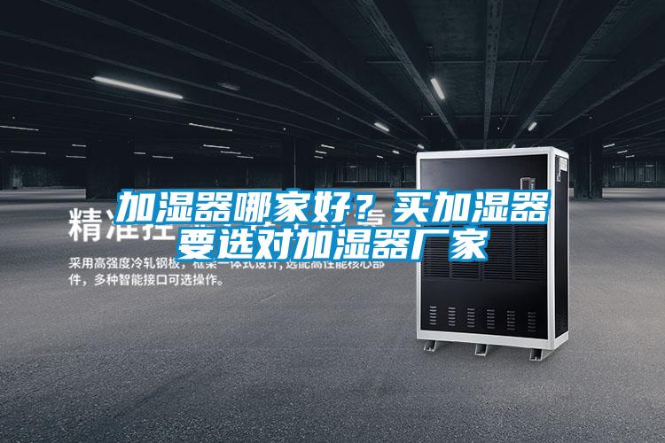 加濕器哪家好？買加濕器要選對加濕器廠家