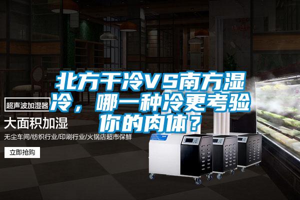 北方干冷VS南方濕冷，哪一種冷更考驗(yàn)?zāi)愕娜怏w？