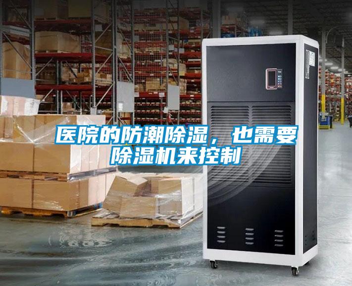 醫(yī)院的防潮除濕，也需要除濕機來控制