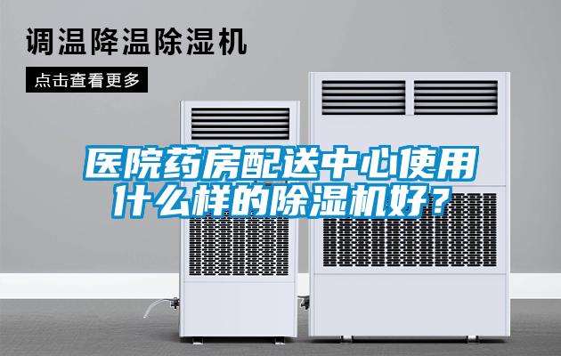 醫院藥房配送中心使用什么樣的除濕機好？