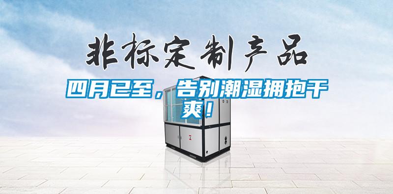 四月已至，告別潮濕擁抱干爽！