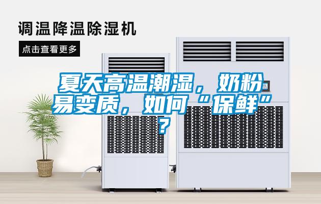 夏天高溫潮濕，奶粉易變質，如何“保鮮”？
