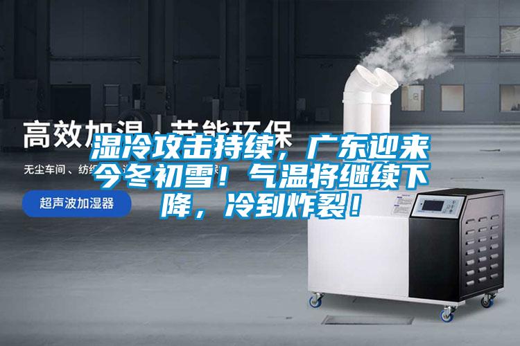 濕冷攻擊持續(xù)，廣東迎來今冬初雪！氣溫將繼續(xù)下降，冷到炸裂！