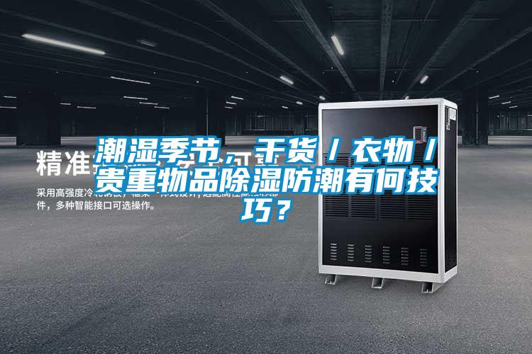 潮濕季節，干貨／衣物／貴重物品除濕防潮有何技巧？