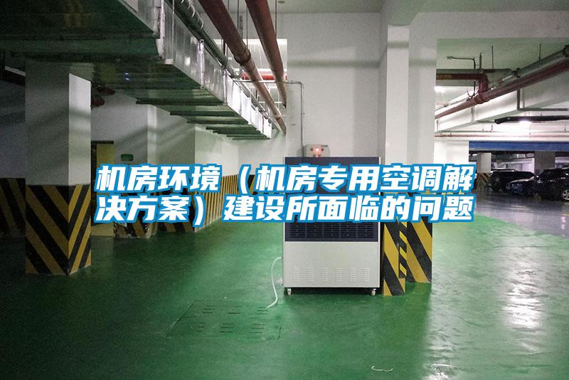 機房環(huán)境（機房專用空調(diào)解決方案）建設(shè)所面臨的問題
