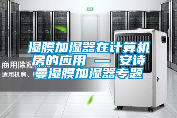 濕膜加濕器在計(jì)算機(jī)房的應(yīng)用 — 安詩曼濕膜加濕器專題