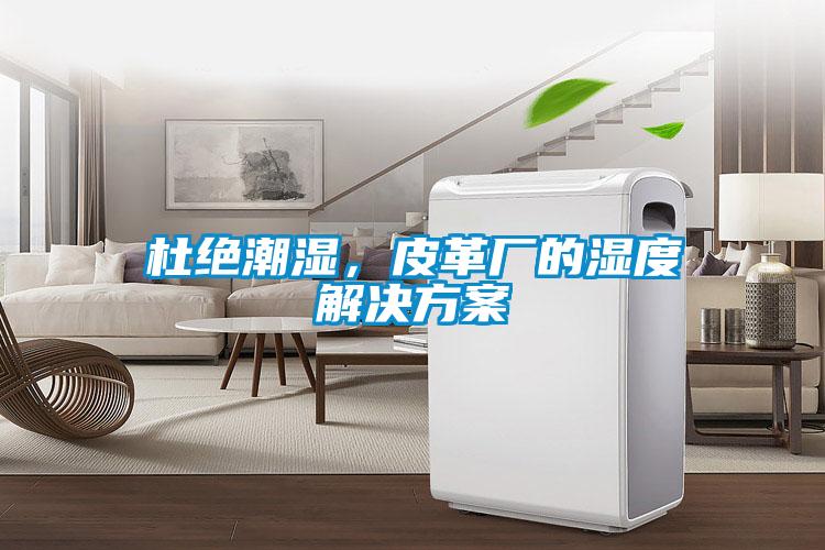 杜絕潮濕，皮革廠的濕度解決方案