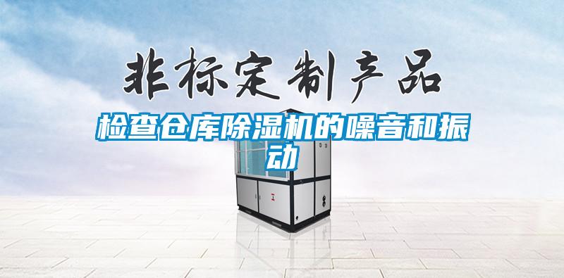 檢查倉庫除濕機(jī)的噪音和振動