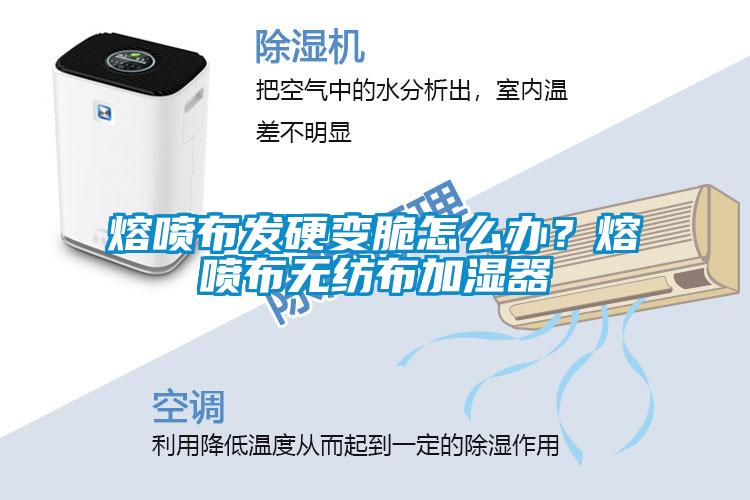 熔噴布發硬變脆怎么辦？熔噴布無紡布加濕器
