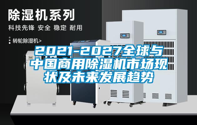 2021-2027全球與中國商用除濕機市場現狀及未來發展趨勢