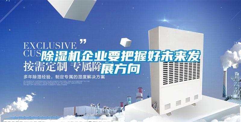 除濕機企業(yè)要把握好未來發(fā)展方向