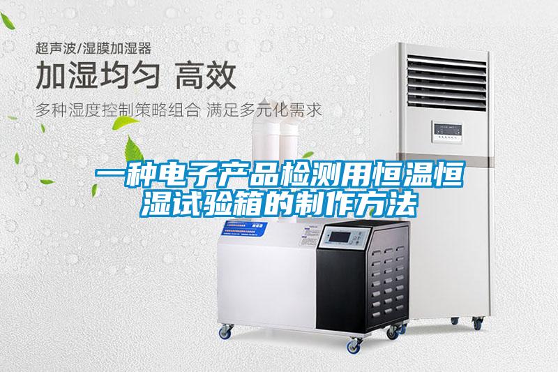 一種電子產(chǎn)品檢測用恒溫恒濕試驗(yàn)箱的制作方法