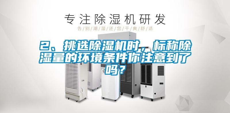 2、挑選除濕機時，標稱除濕量的環境條件你注意到了嗎？
