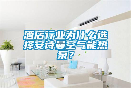 酒店行業為什么選擇安詩曼空氣能熱泵？