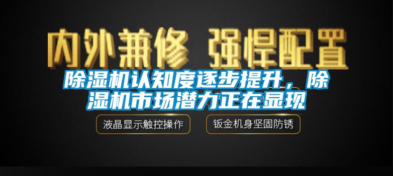 除濕機(jī)認(rèn)知度逐步提升，除濕機(jī)市場潛力正在顯現(xiàn)