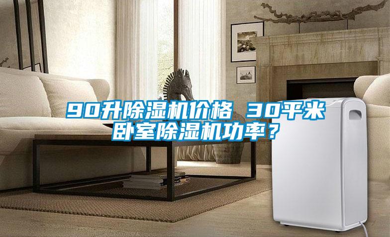 90升除濕機(jī)價(jià)格 30平米臥室除濕機(jī)功率？