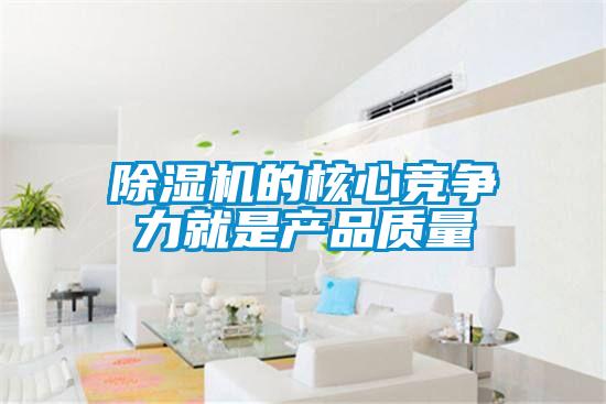 除濕機的核心競爭力就是產(chǎn)品質(zhì)量