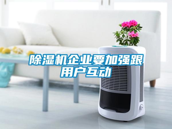 除濕機(jī)企業(yè)要加強(qiáng)跟用戶互動