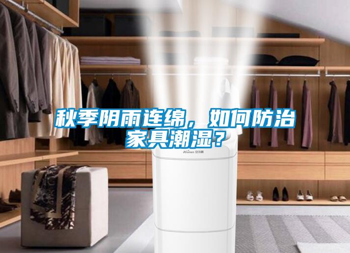 秋季陰雨連綿，如何防治家具潮濕？