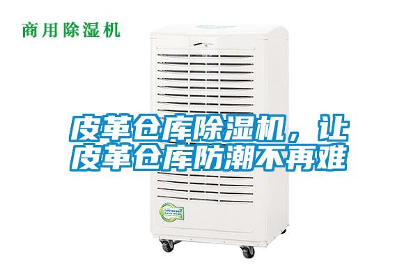 皮革倉庫除濕機，讓皮革倉庫防潮不再難