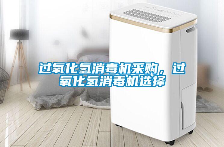 過氧化氫消毒機采購，過氧化氫消毒機選擇