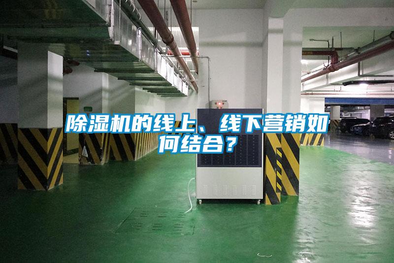 除濕機的線上、線下營銷如何結(jié)合？