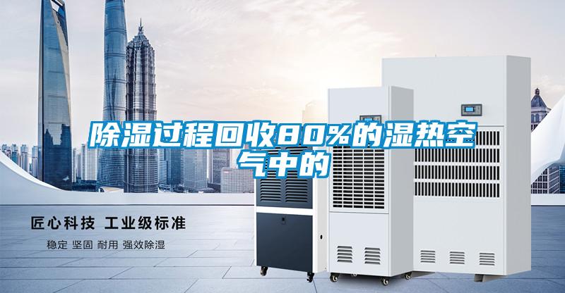 除濕過(guò)程回收80%的濕熱空氣中的