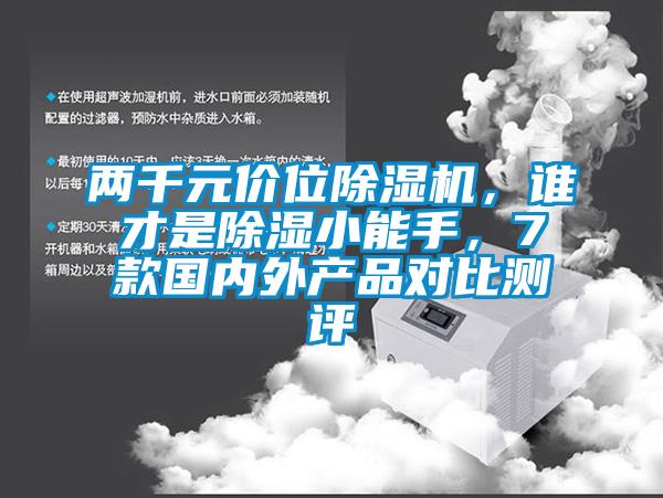 兩千元價(jià)位除濕機(jī)，誰才是除濕小能手，7款國內(nèi)外產(chǎn)品對比測評
