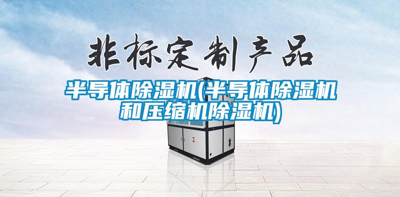 半導體除濕機(半導體除濕機和壓縮機除濕機)