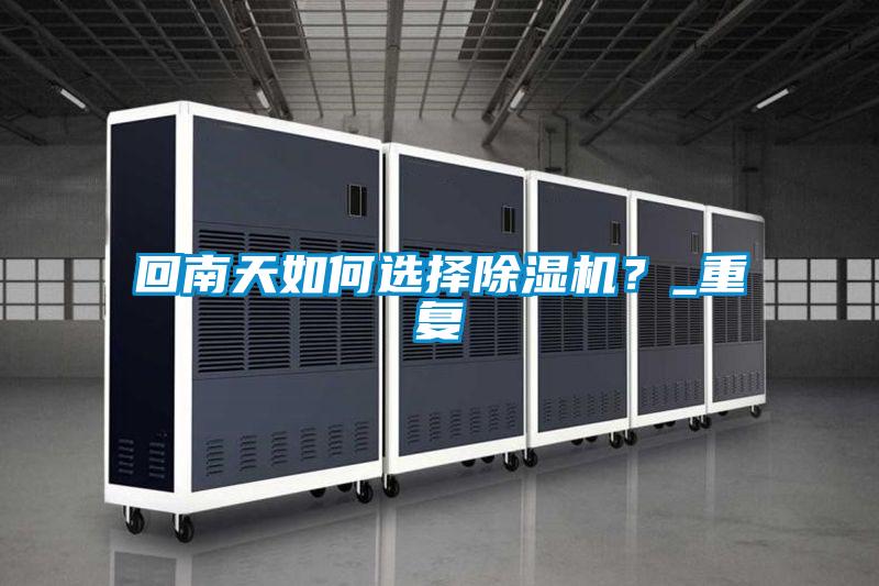 回南天如何選擇除濕機(jī)？_重復(fù)