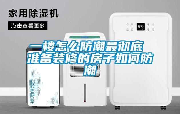 一樓怎么防潮最徹底 準備裝修的房子如何防潮