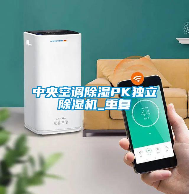 中央空調(diào)除濕PK獨立除濕機_重復