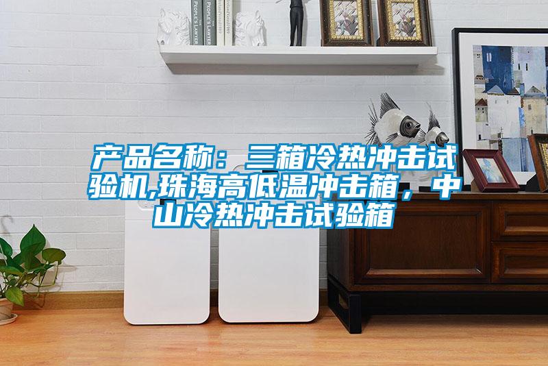 產(chǎn)品名稱(chēng)：三箱冷熱沖擊試驗(yàn)機(jī),珠海高低溫沖擊箱，中山冷熱沖擊試驗(yàn)箱