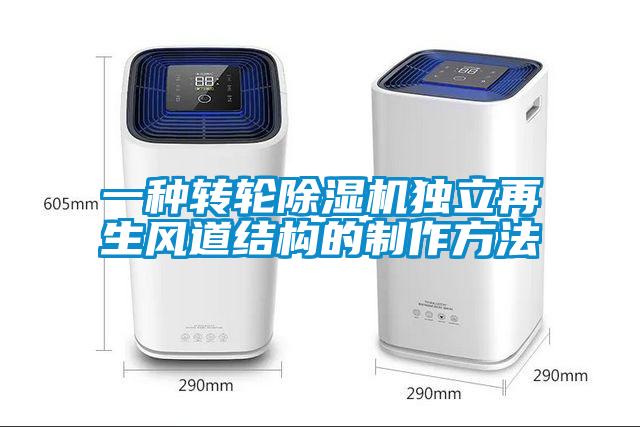 一種轉(zhuǎn)輪除濕機獨立再生風(fēng)道結(jié)構(gòu)的制作方法