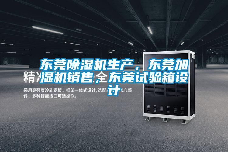 東莞除濕機生產(chǎn)，東莞加濕機銷售，東莞試驗箱設(shè)計