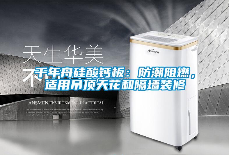 千年舟硅酸鈣板：防潮阻燃，適用吊頂天花和隔墻裝修