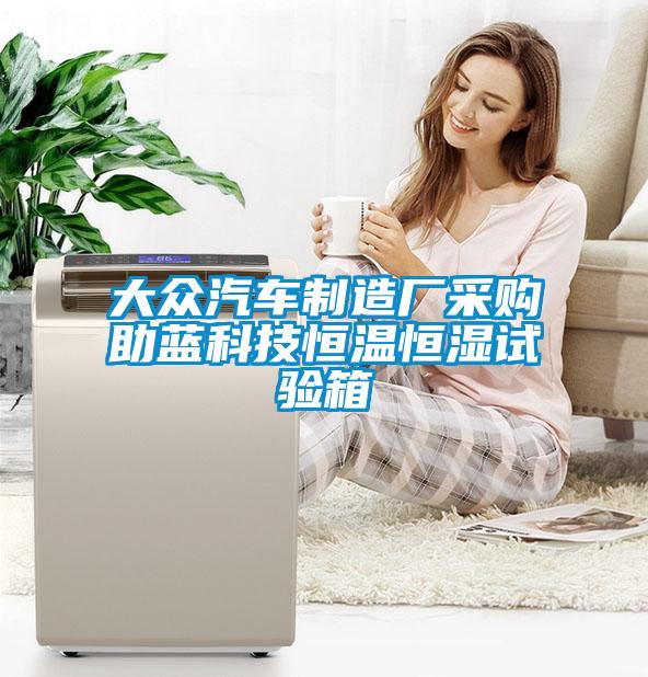 大眾汽車(chē)制造廠采購(gòu)助藍(lán)科技恒溫恒濕試驗(yàn)箱