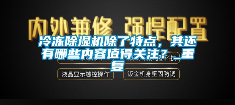 冷凍除濕機除了特點，其還有哪些內(nèi)容值得關(guān)注？_重復(fù)