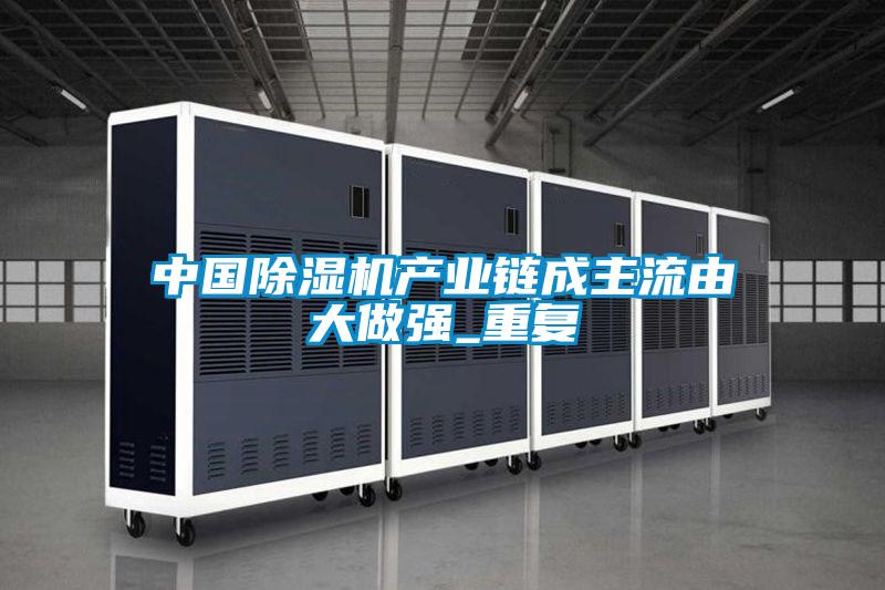 中國除濕機產業(yè)鏈成主流由大做強_重復