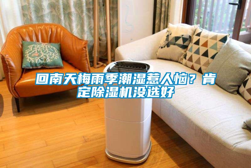 回南天梅雨季潮濕惹人惱？肯定除濕機沒選好